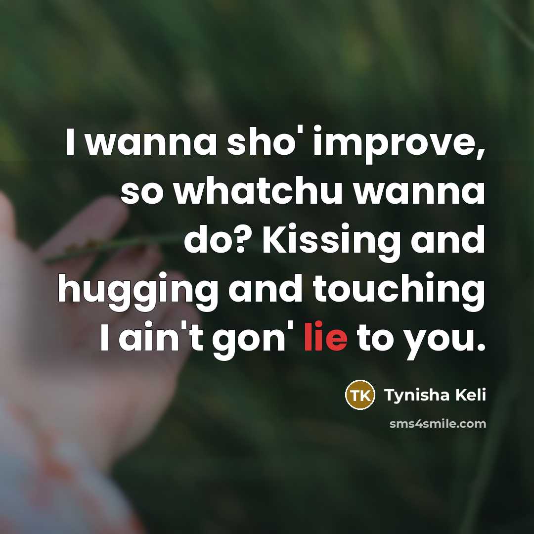 “I wanna sho' improve, so whatchu wanna do? Kissing and…” quote by Tynisha Keli
