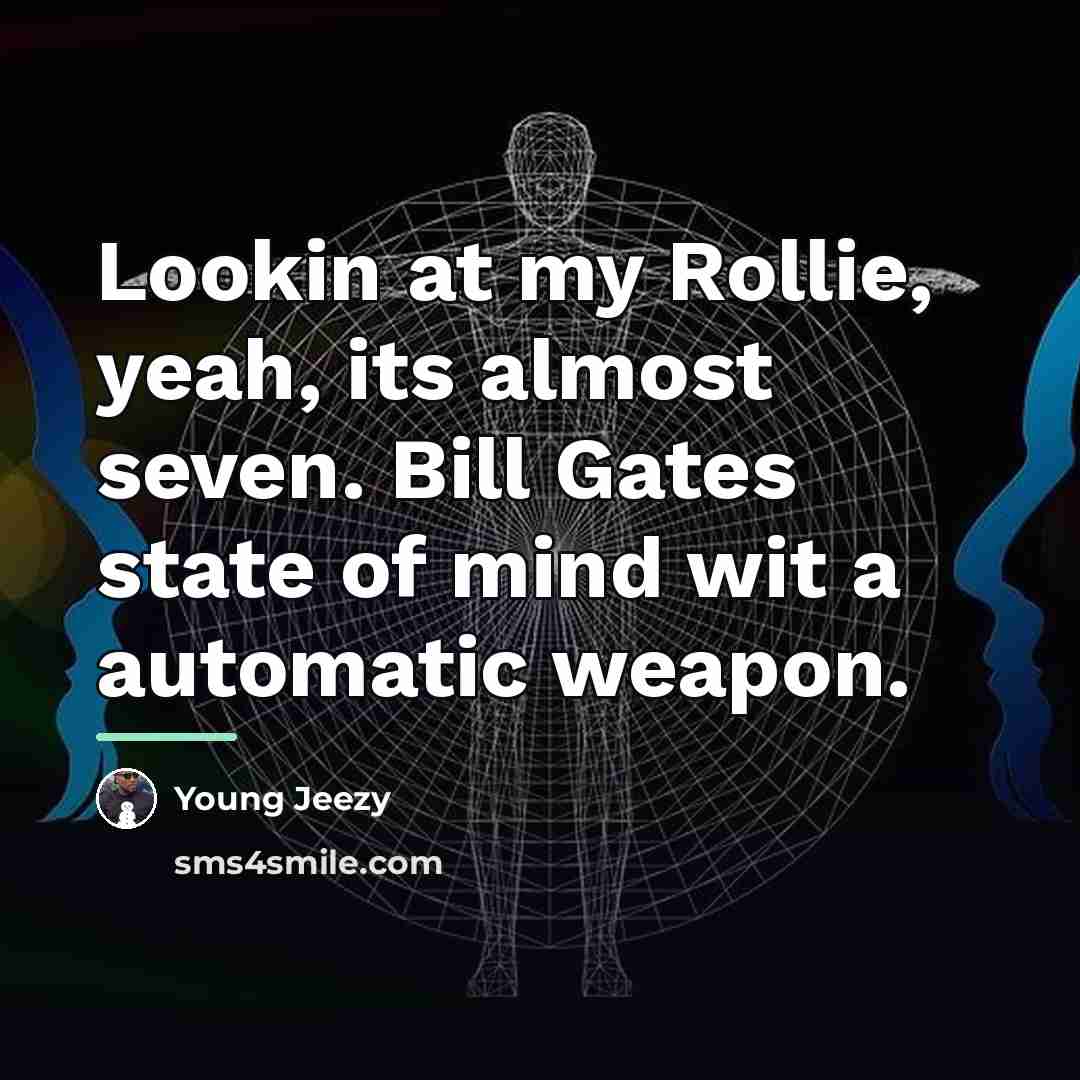 “Lookin at my Rollie, yeah, its almost seven. Bill Gates…” quote by Young Jeezy