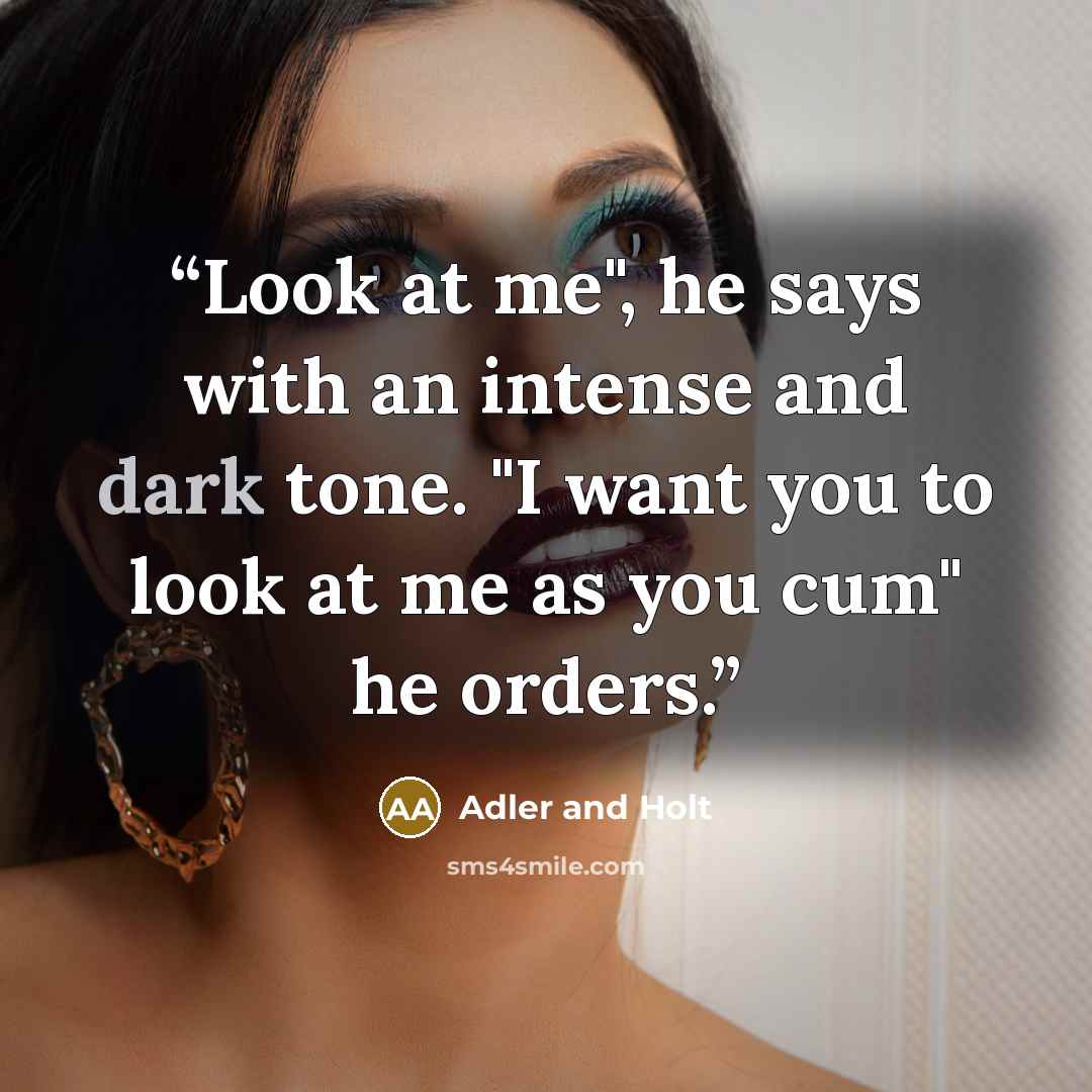 “Look at me", he says with an intense and dark tone. "I want you to look at me as you cum" he orders.” quote by Adler and Holt