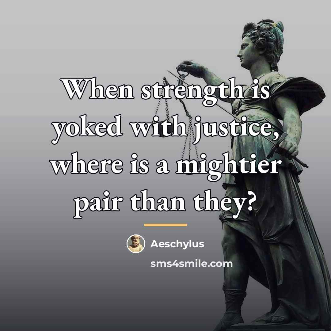 “When strength is yoked with justice, where is a mightier…” quote by Aeschylus