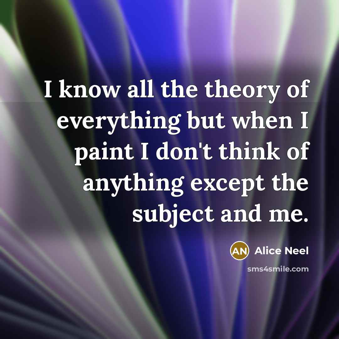 “I know all the theory of everything but when I…” quote by Alice Neel