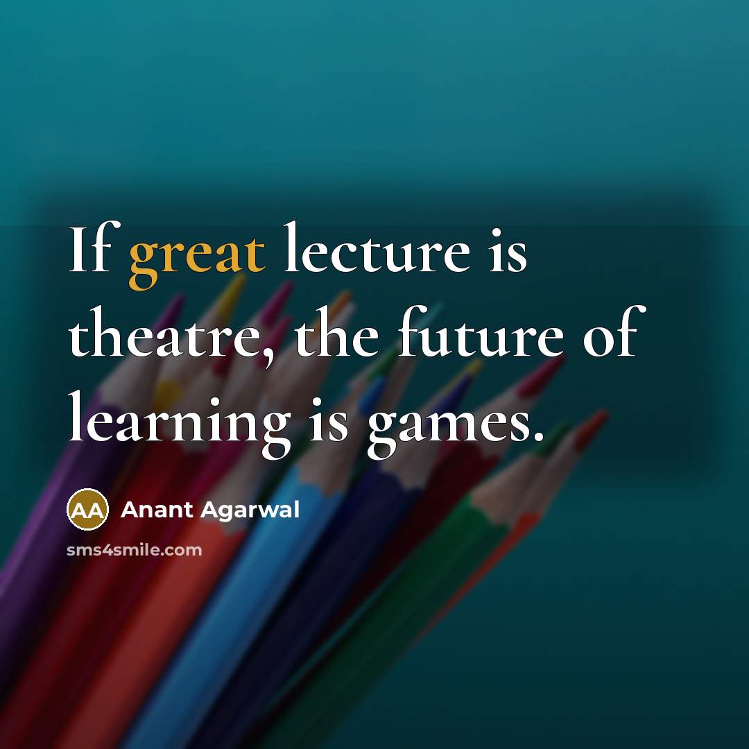 “If great lecture is theatre, the future of learning is…” quote by Anant Agarwal