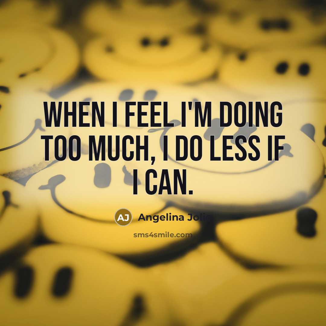 “When I feel I'm doing too much, I do less…” quote by Angelina Jolie