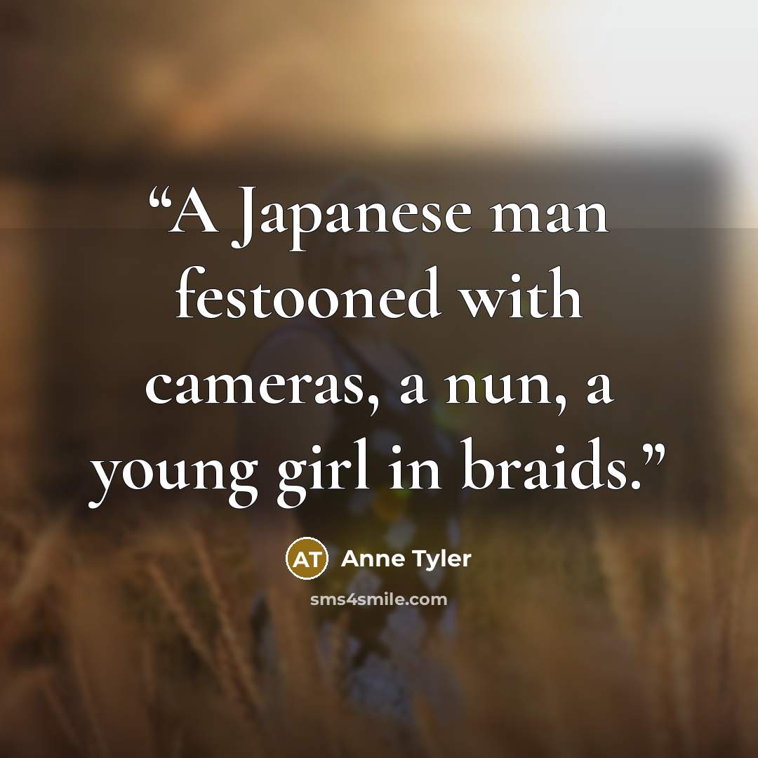 “A Japanese man festooned with cameras, a nun, a young girl in braids.” quote by Anne Tyler