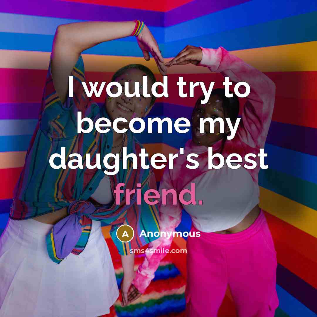 “I would try to become my daughter's best friend.…” quote by Anonymous