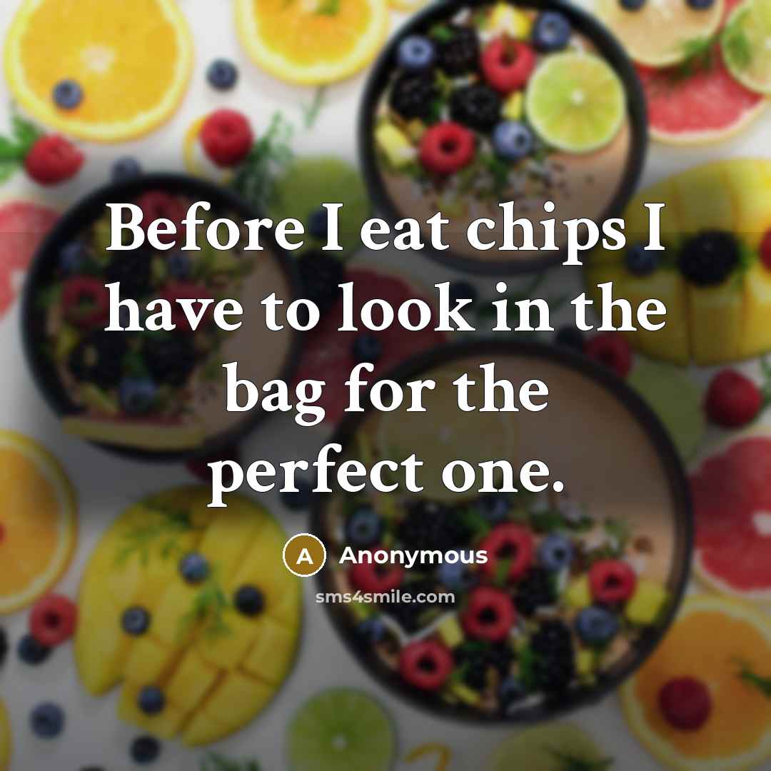 “Before I eat chips I have to look in the bag for the perfect one.” quote by Anonymous