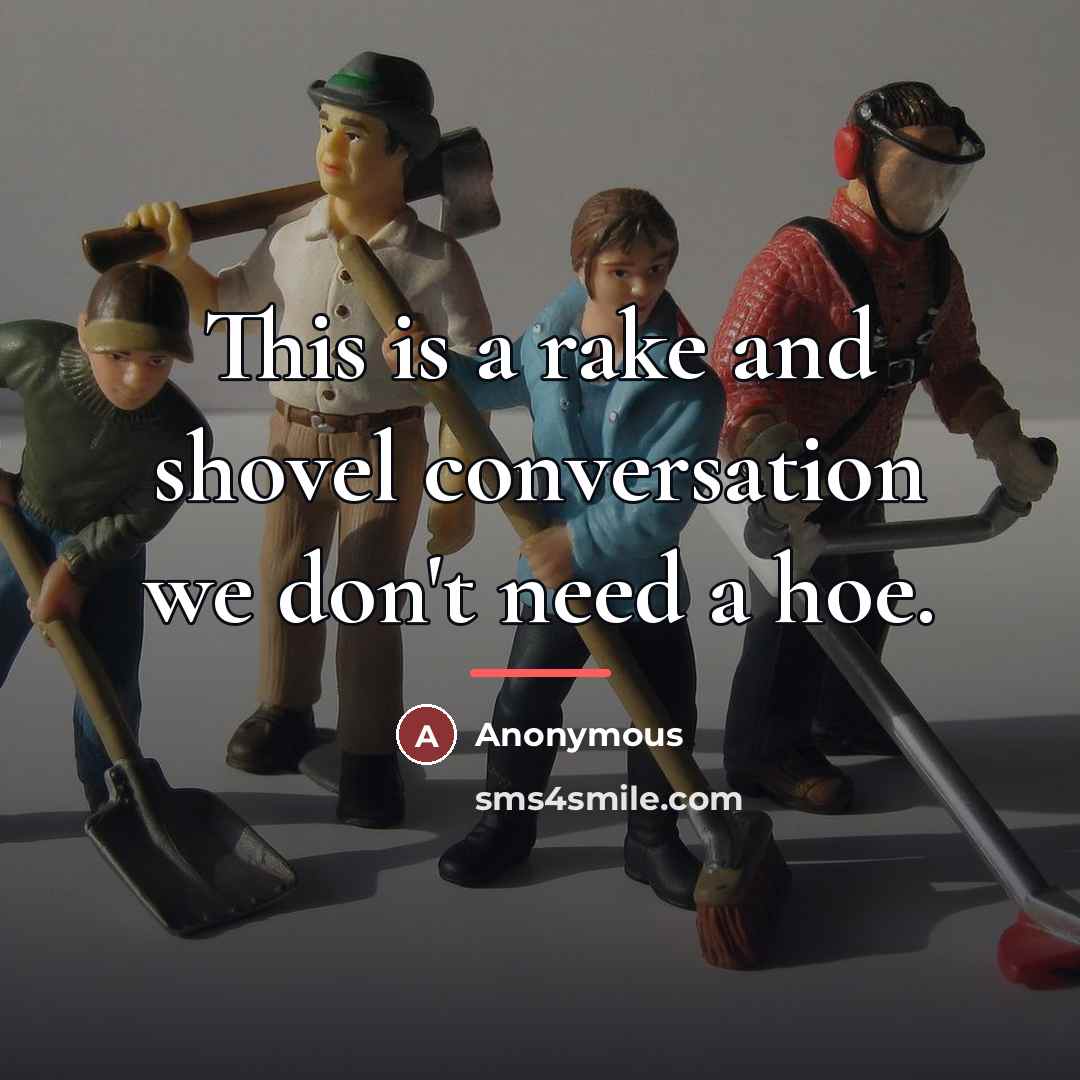 “This is a rake and shovel conversation we don't need…” quote by Anonymous