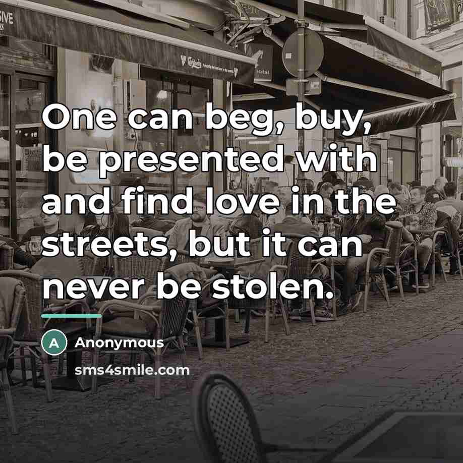 “One can beg, buy, be presented with and find love…” quote by Anonymous