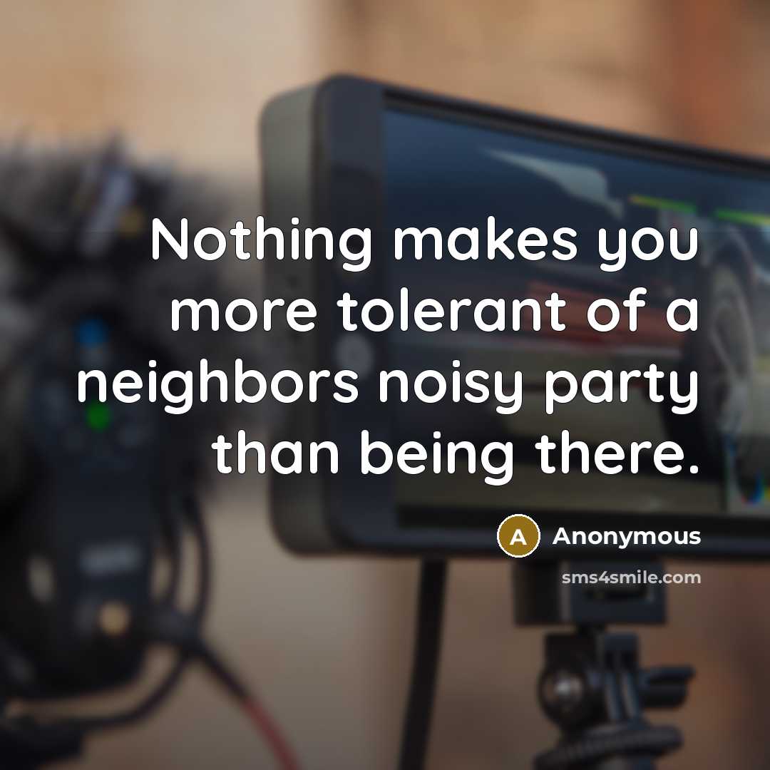 “Nothing makes you more tolerant of a neighbors noisy party…” quote by Anonymous