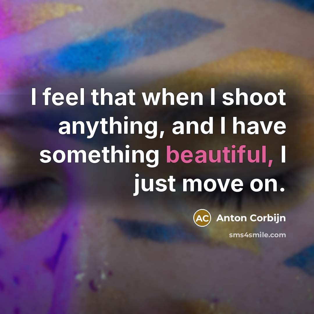 “I feel that when I shoot anything, and I have…” quote by Anton Corbijn