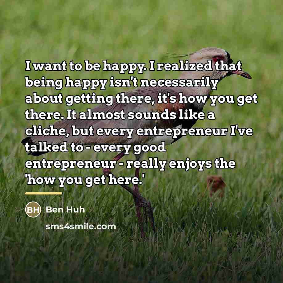 “I want to be happy. I realized that being happy…” quote by Ben Huh