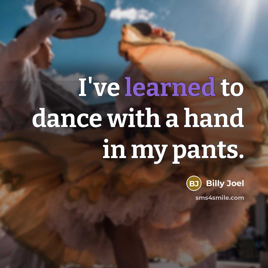 “I've learned to dance with a hand in my pants.…” quote by Billy Joel