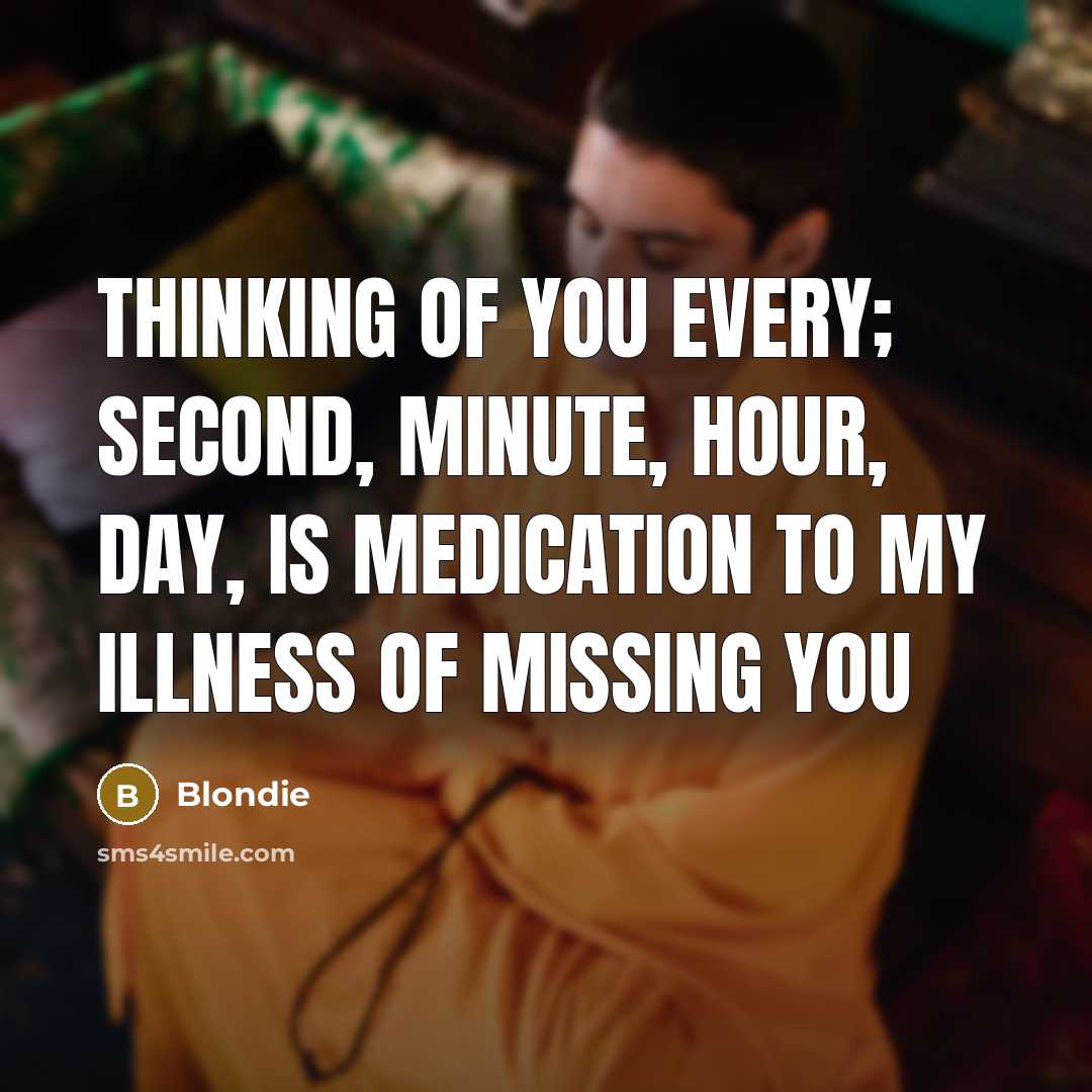 “Thinking of you every; second, minute, hour, day, is medication to my illness of missing you” quote by Blondie