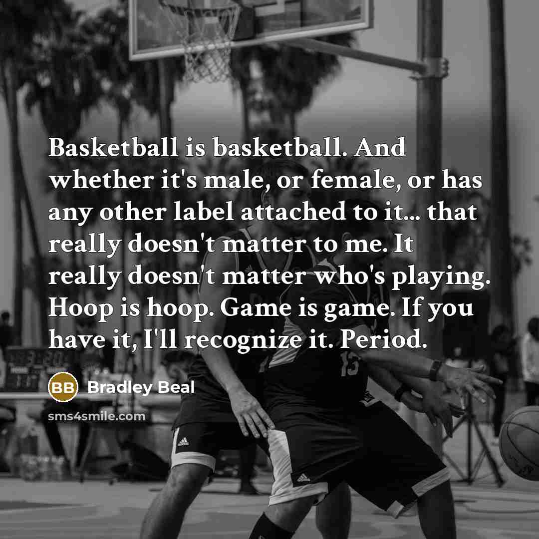 “Basketball is basketball. And whether it's male, or female, or…” quote by Bradley Beal