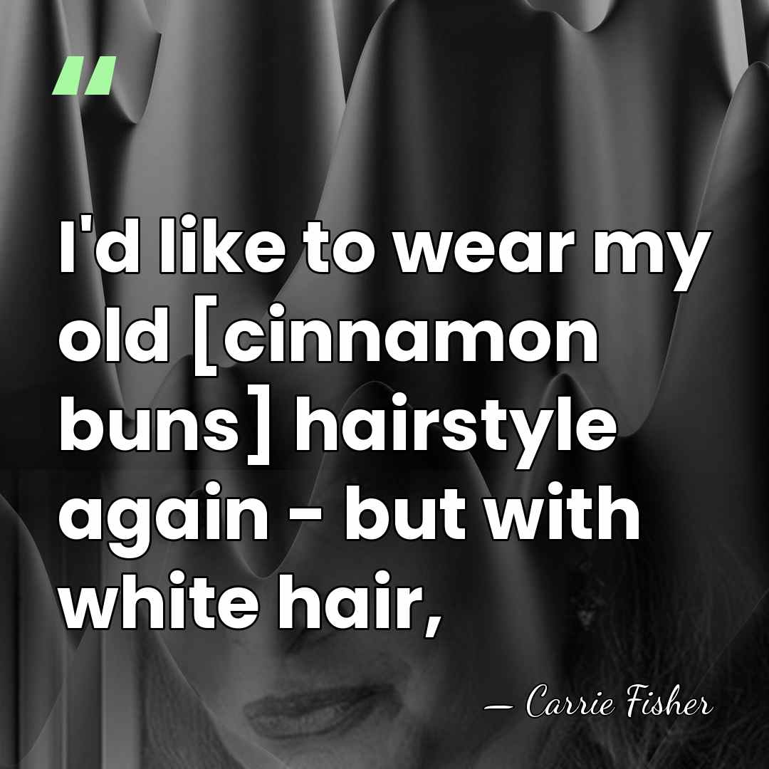 I'd like to wear my old [cinnamon buns] hairstyle again - but&hellip; - Carrie Fisher