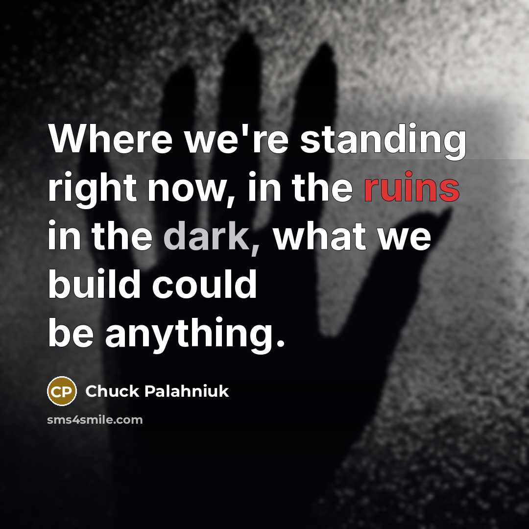 “Where we're standing right now, in the ruins in the dark, what we build could be anything.” quote by Chuck Palahniuk