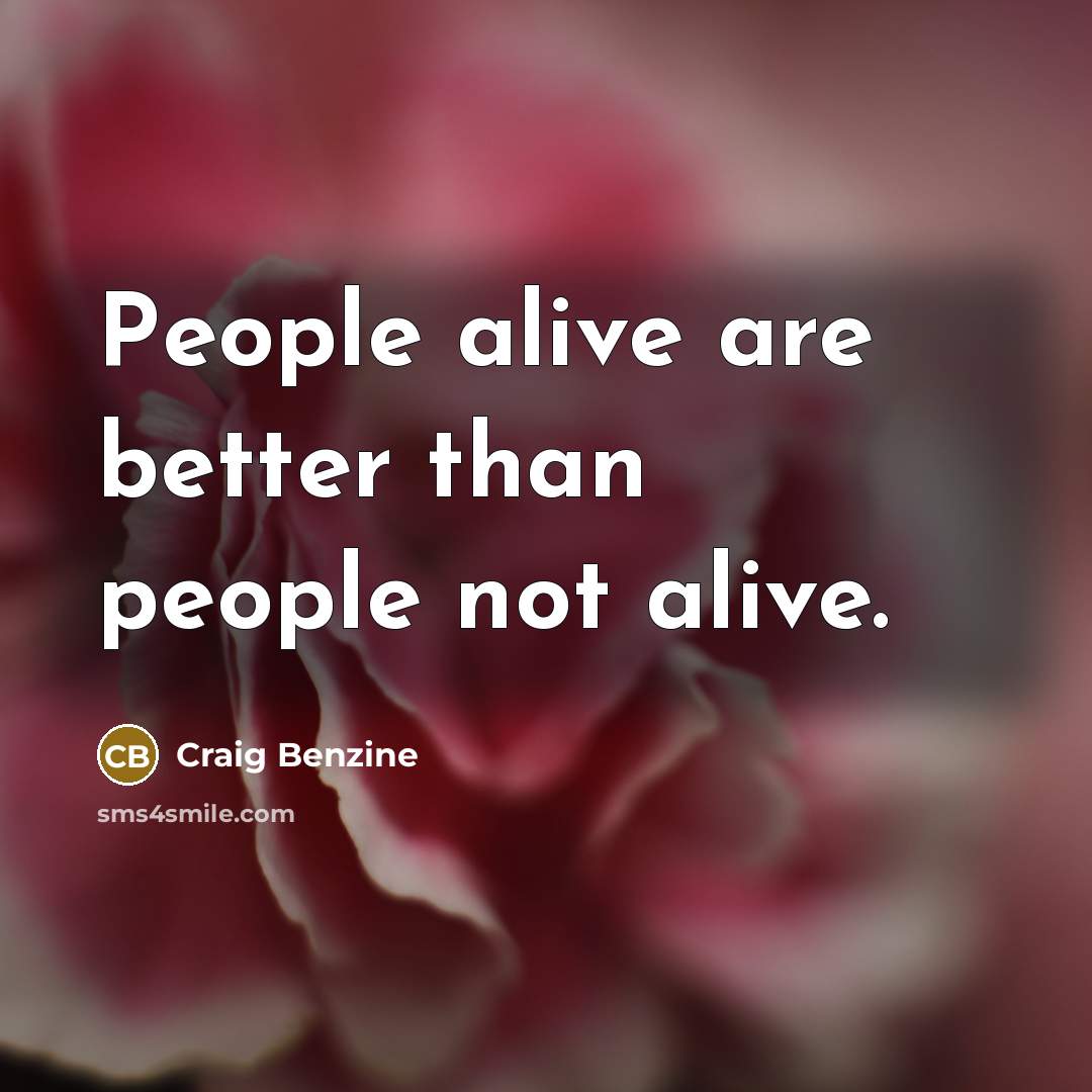 “People alive are better than people not alive.…” quote by Craig Benzine