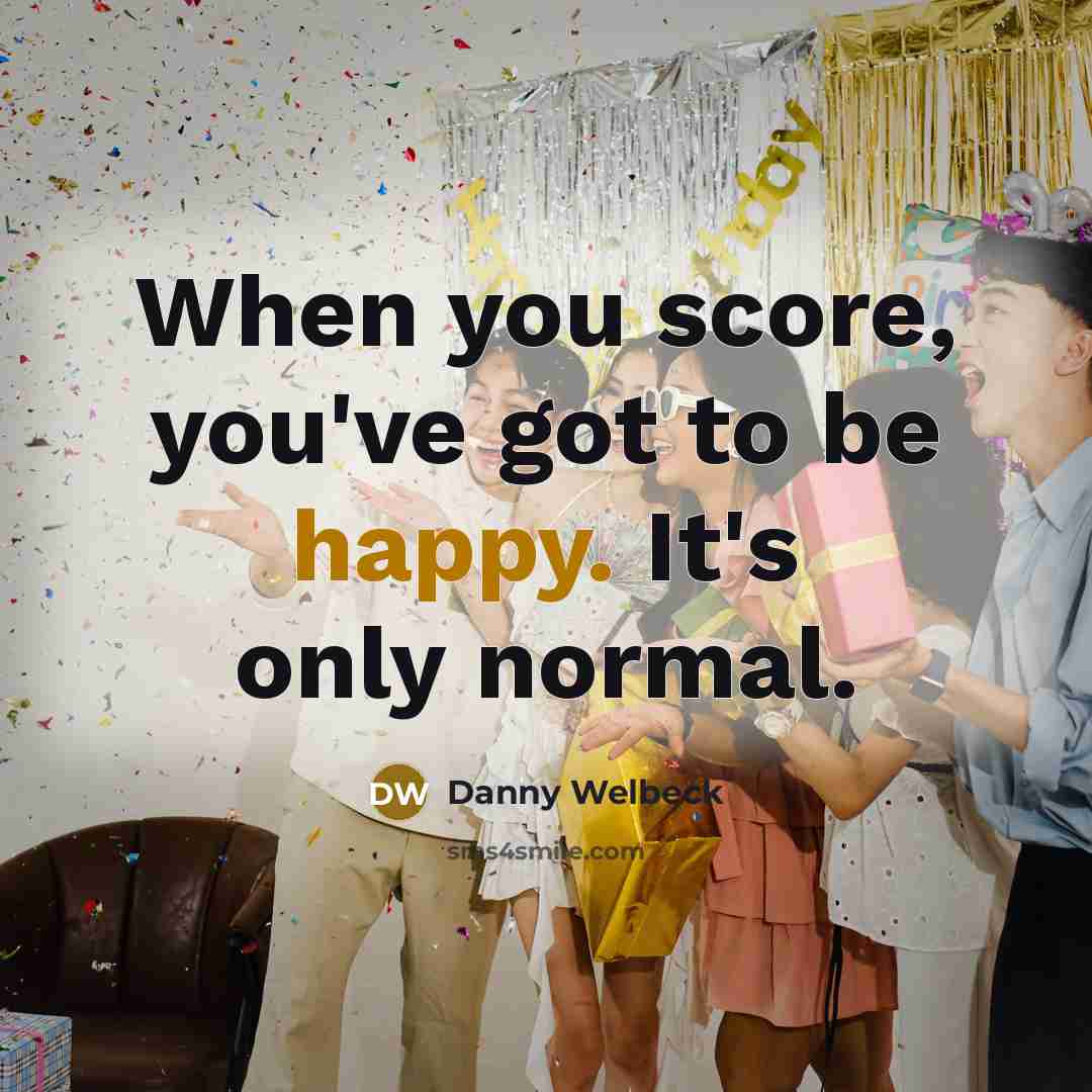 “When you score, you've got to be happy. It's only…” quote by Danny Welbeck