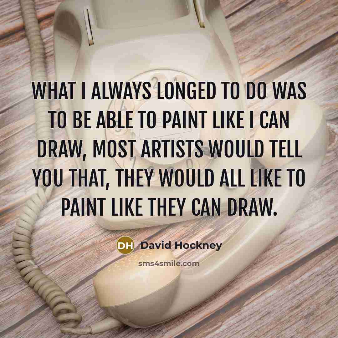 “What I always longed to do was to be able…” quote by David Hockney