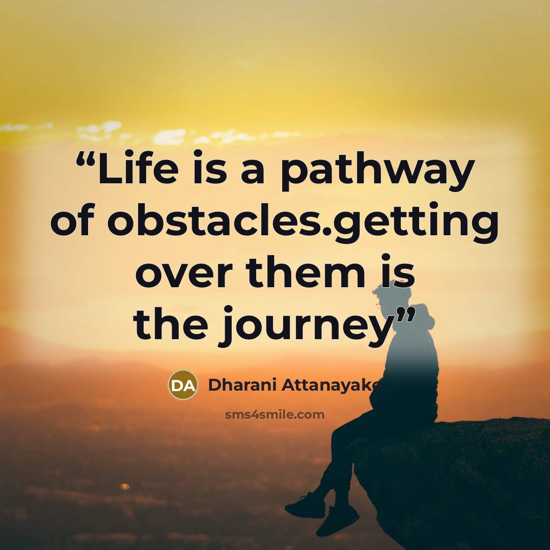 “Life is a pathway of obstacles.getting over them is the journey” quote by Dharani Attanayake
