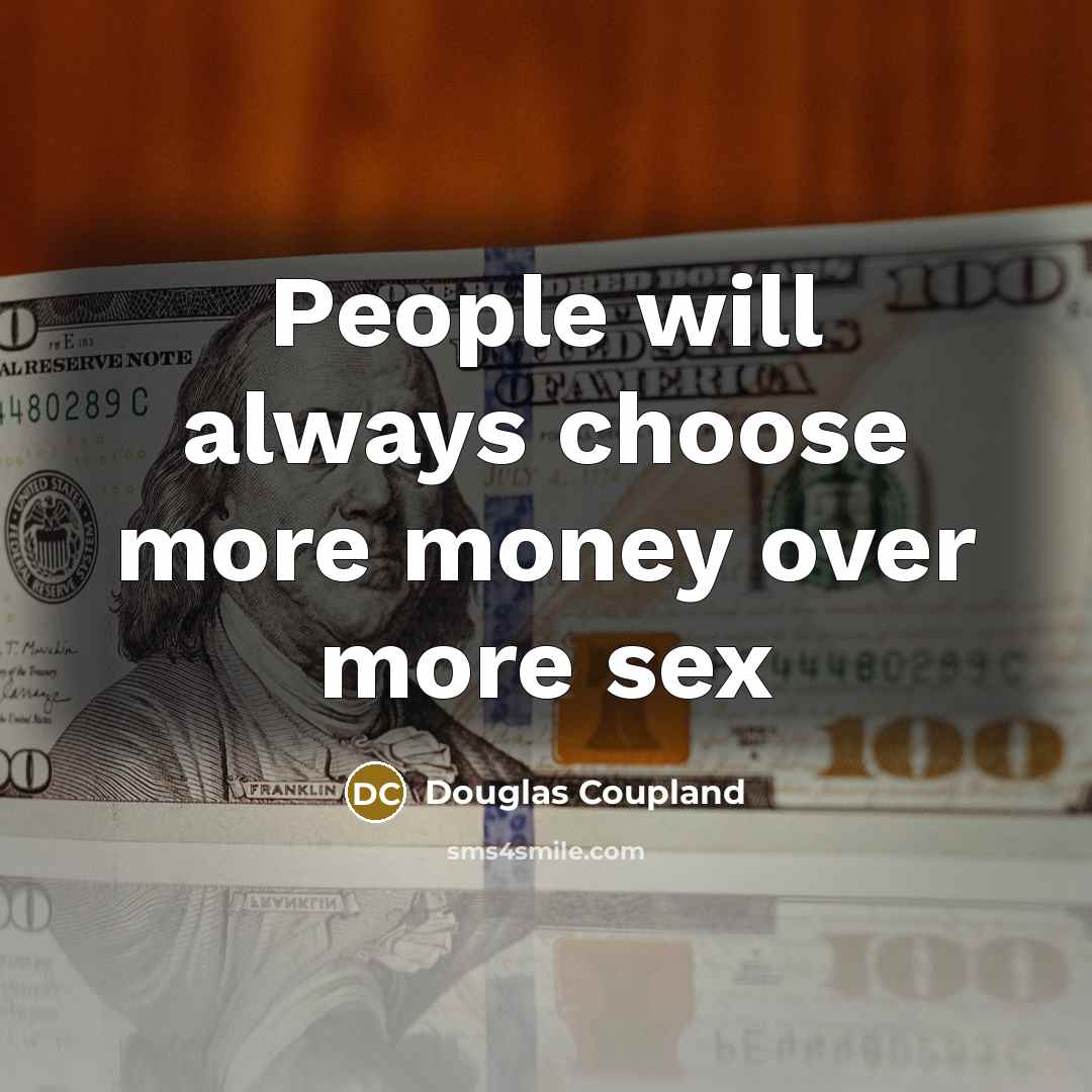 “People will always choose more money over more sex…” quote by Douglas Coupland