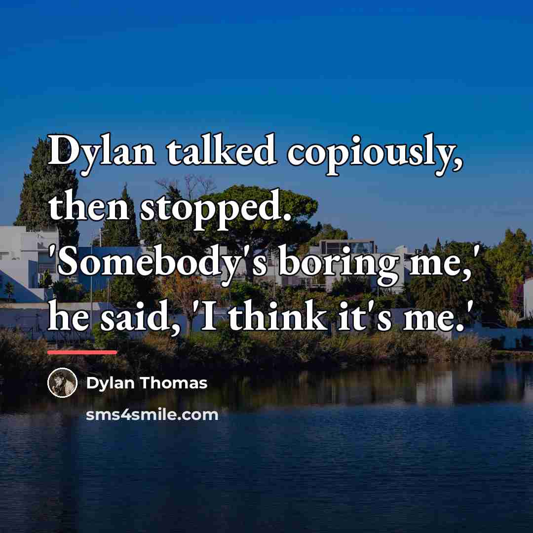 “Dylan talked copiously, then stopped. 'Somebody's boring me,' he said,…” quote by Dylan Thomas