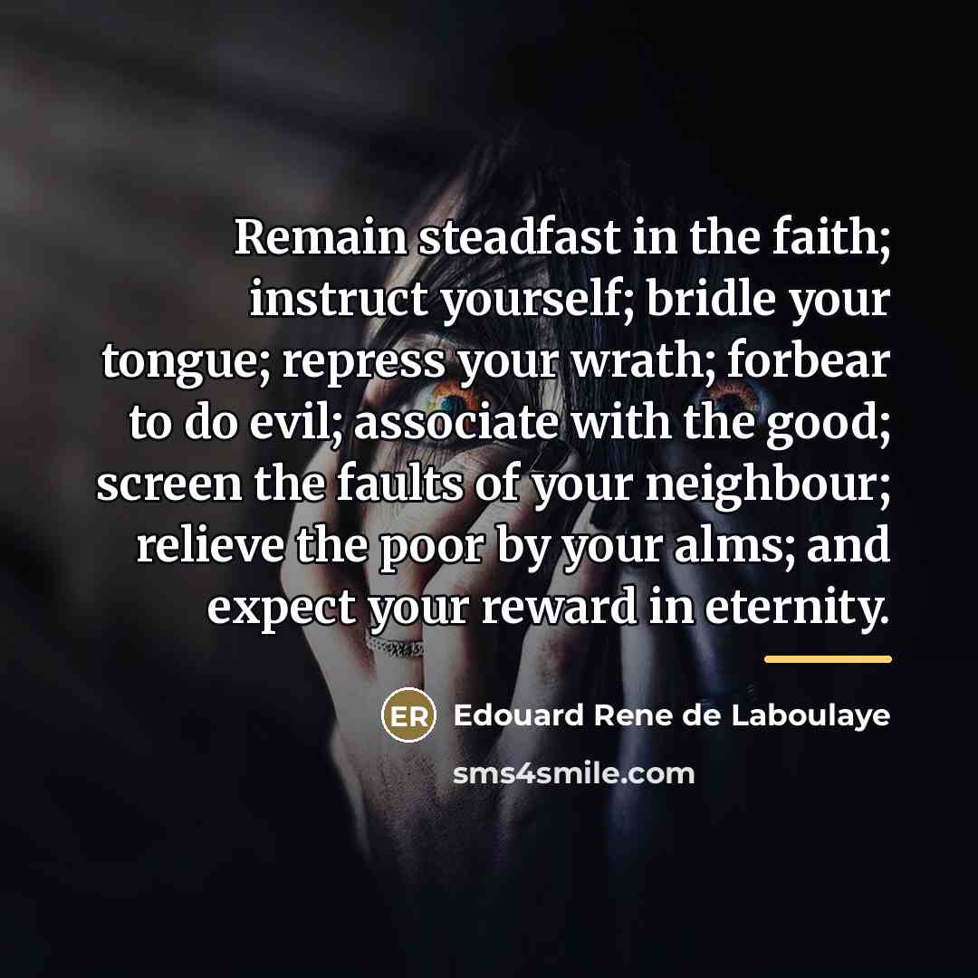 “Remain steadfast in the faith; instruct yourself; bridle your tongue;…” quote by Edouard Rene de Laboulaye