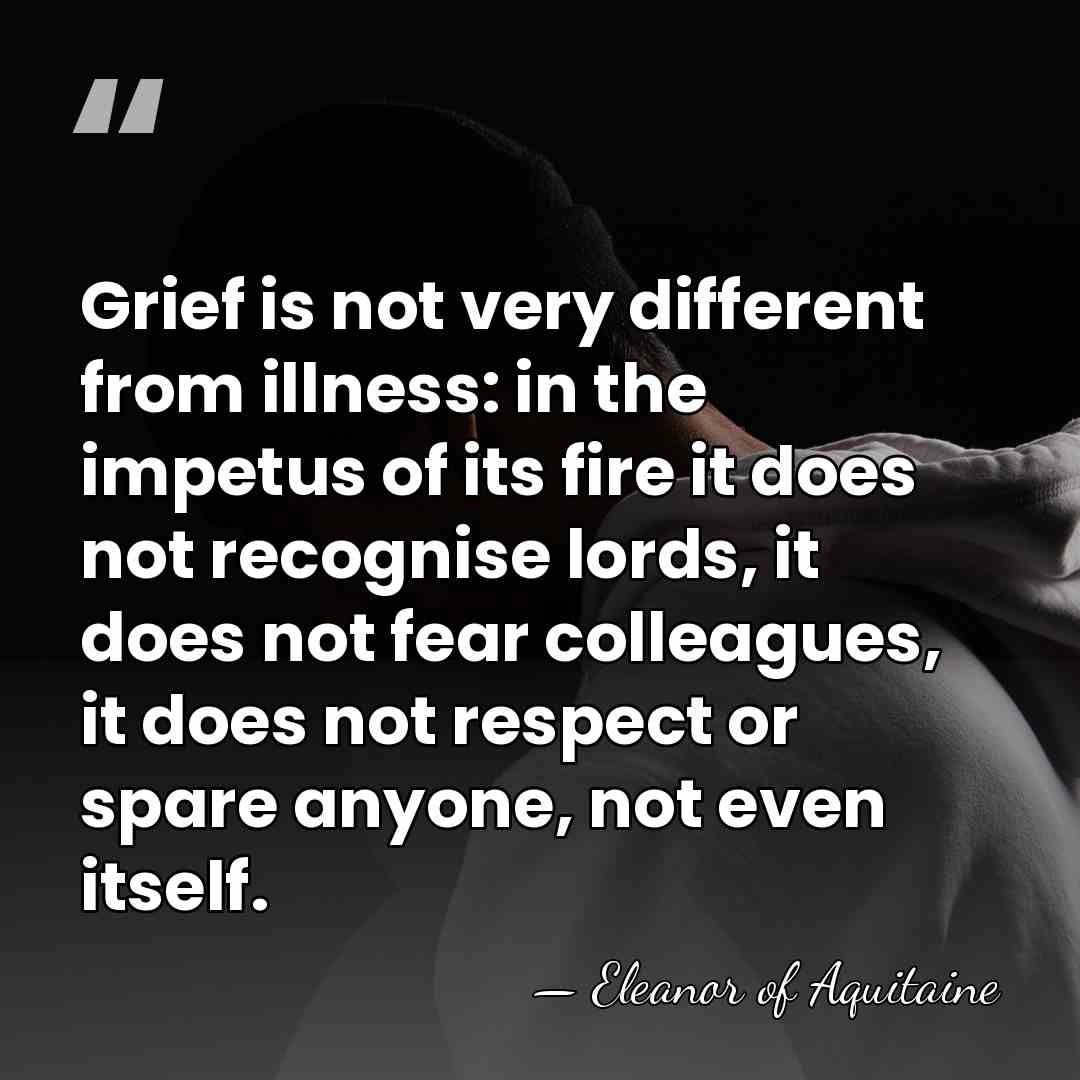 Grief is not very different from illness: in the impetus of its&hellip; - Eleanor of Aquitaine