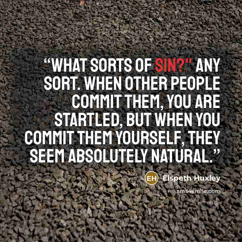 “What sorts of sin?" Any sort. When other people commit them, you are startled, but when you commit them yourself, they seem absolutely natural.” quote by Elspeth Huxley