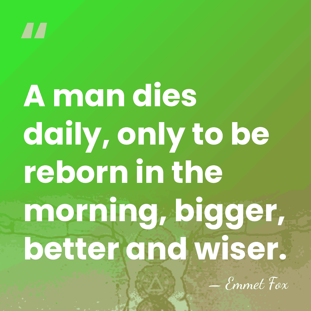 A man dies daily, only to be reborn in the morning, bigger,&hellip; - Emmet Fox