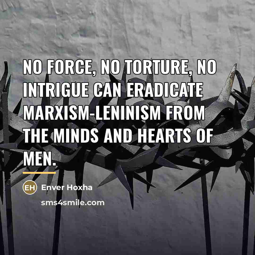 “No force, no torture, no intrigue can eradicate Marxism-Leninism from…” quote by Enver Hoxha