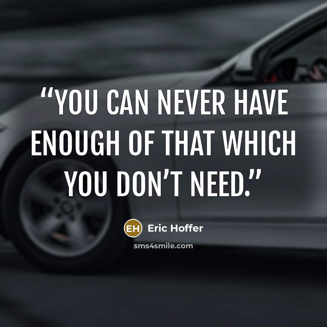 “You can never have enough of that which you don’t need.” quote by Eric Hoffer