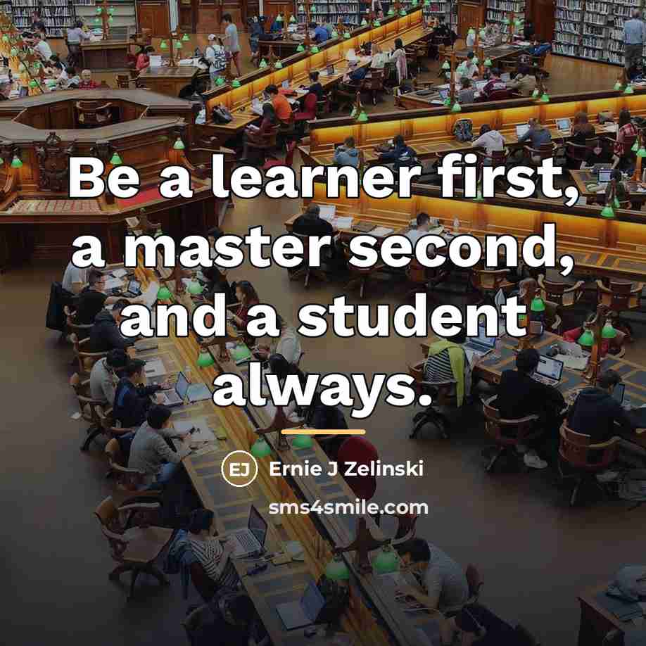 “Be a learner first, a master second, and a student…” quote by Ernie J Zelinski