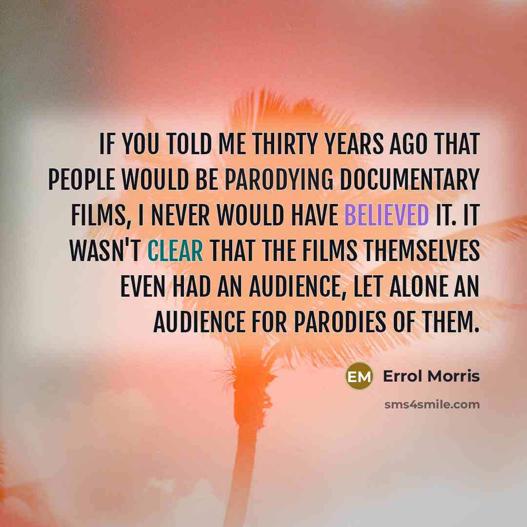 “If you told me thirty years ago that people would…” quote by Errol Morris