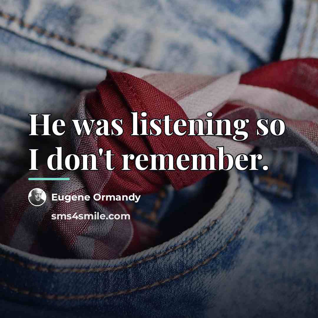 “He was listening so I don't remember.…” quote by Eugene Ormandy