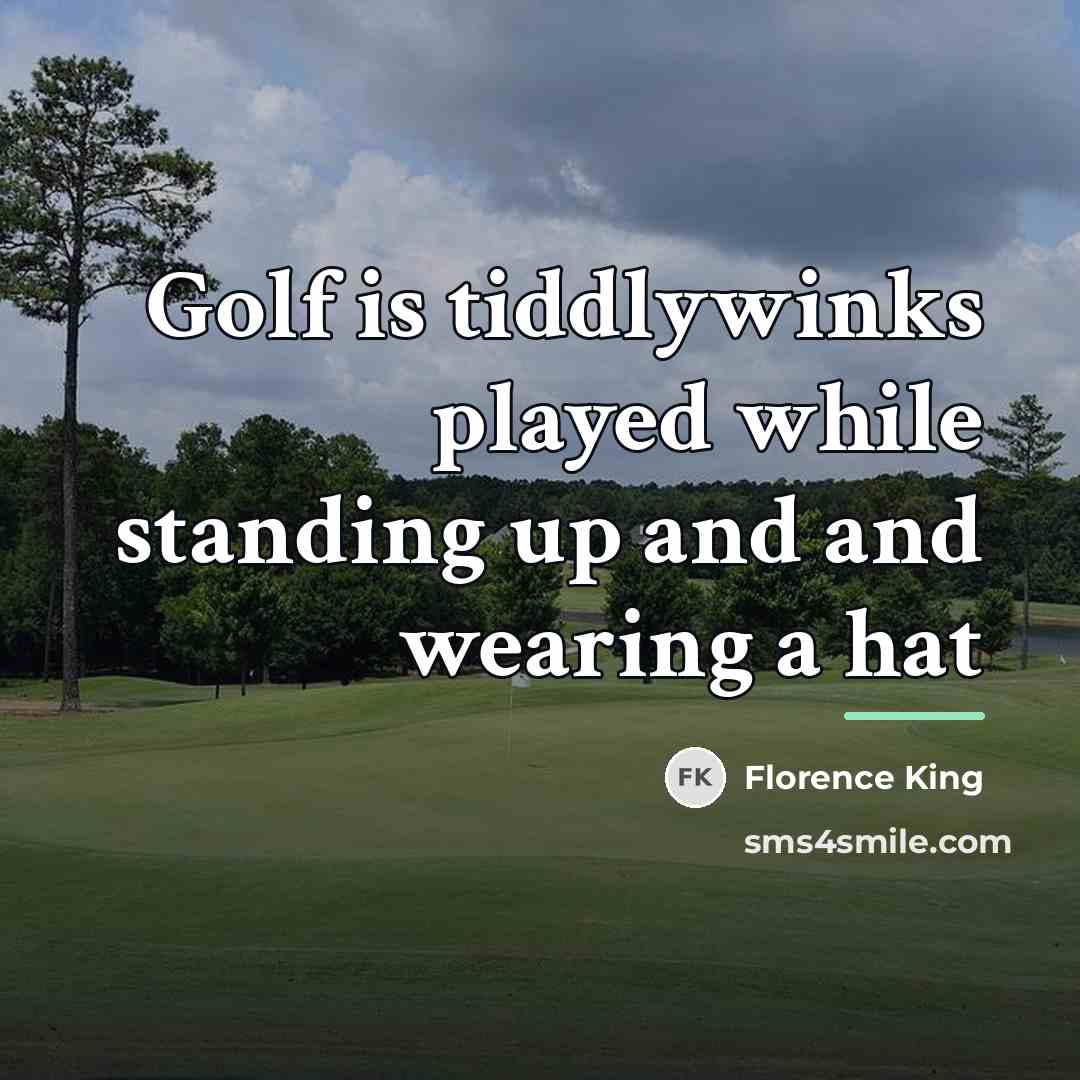 “Golf is tiddlywinks played while standing up and and wearing…” quote by Florence King