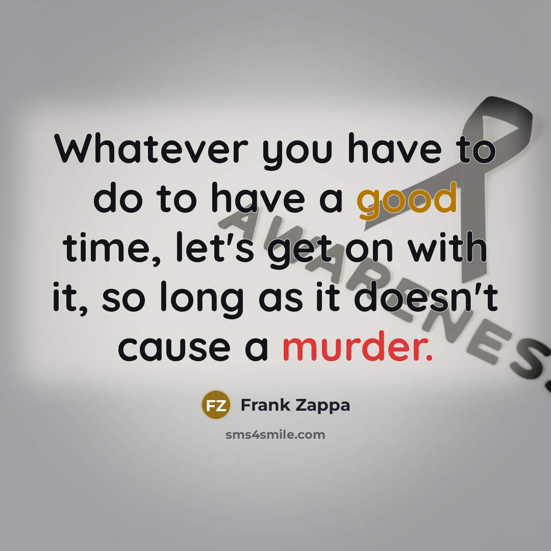 “Whatever you have to do to have a good time,…” quote by Frank Zappa