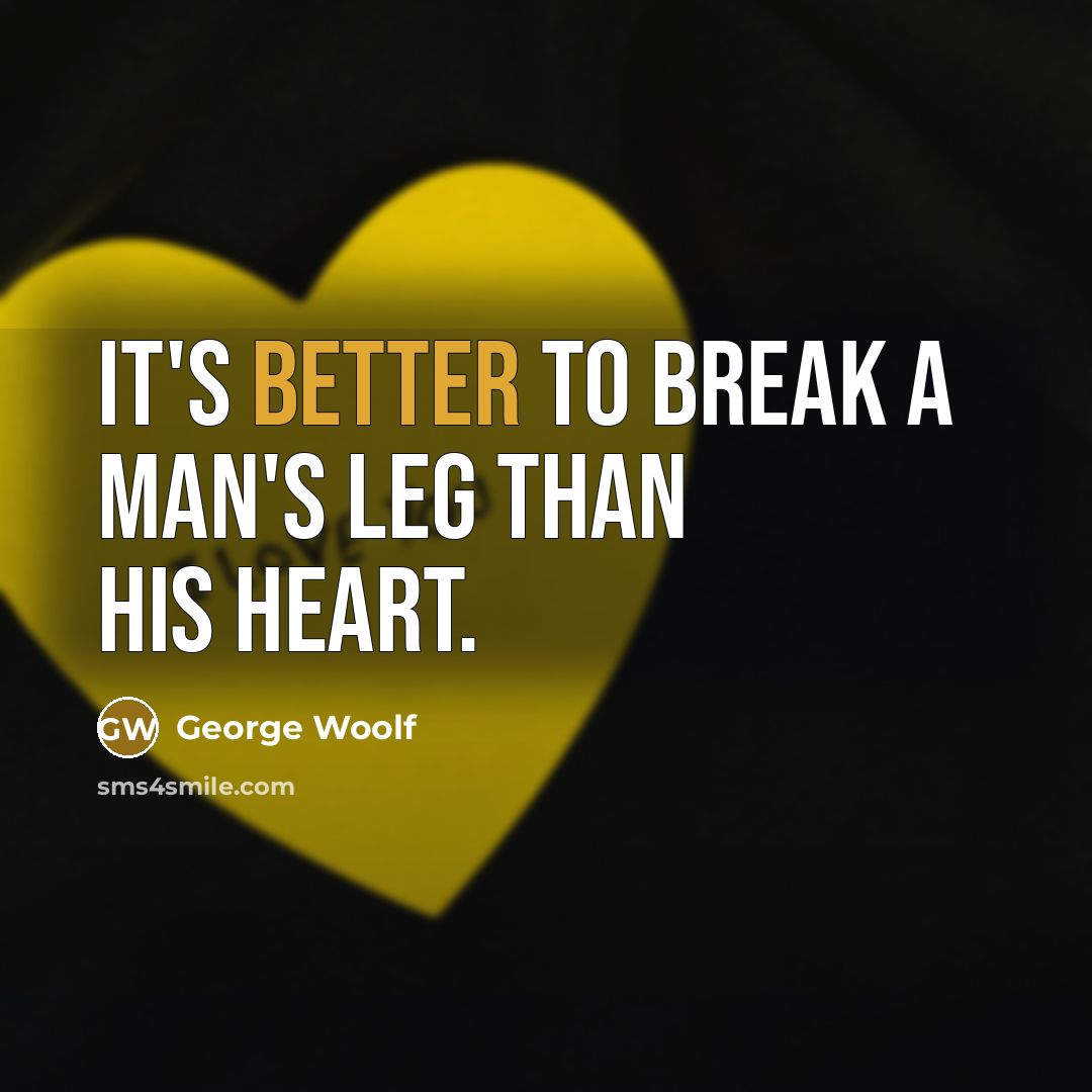 “It's better to break a man's leg than his heart.” quote by George Woolf