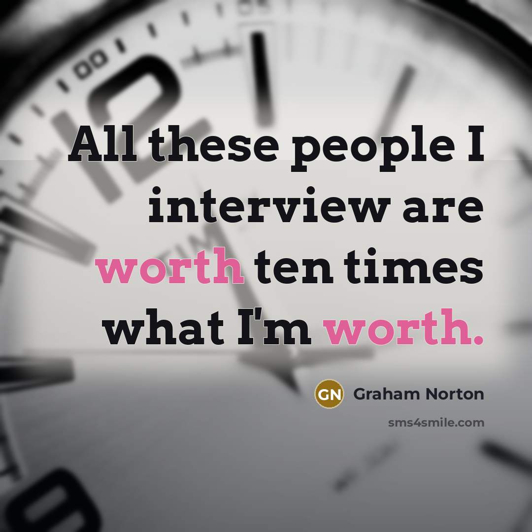 “All these people I interview are worth ten times what…” quote by Graham Norton