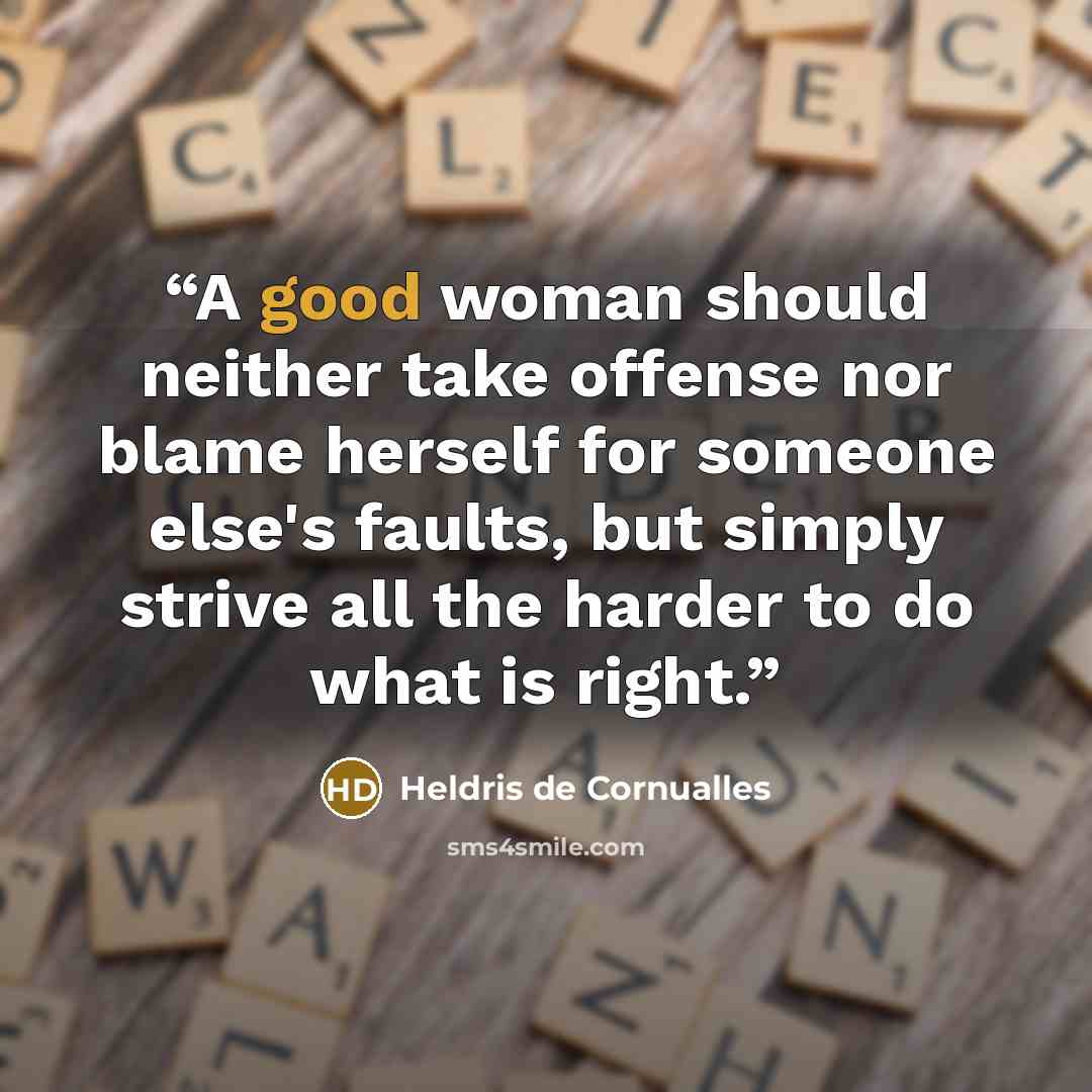 “A good woman should neither take offense nor blame herself for someone else's faults, but simply strive all the harder to do what is right.” quote by Heldris de Cornualles