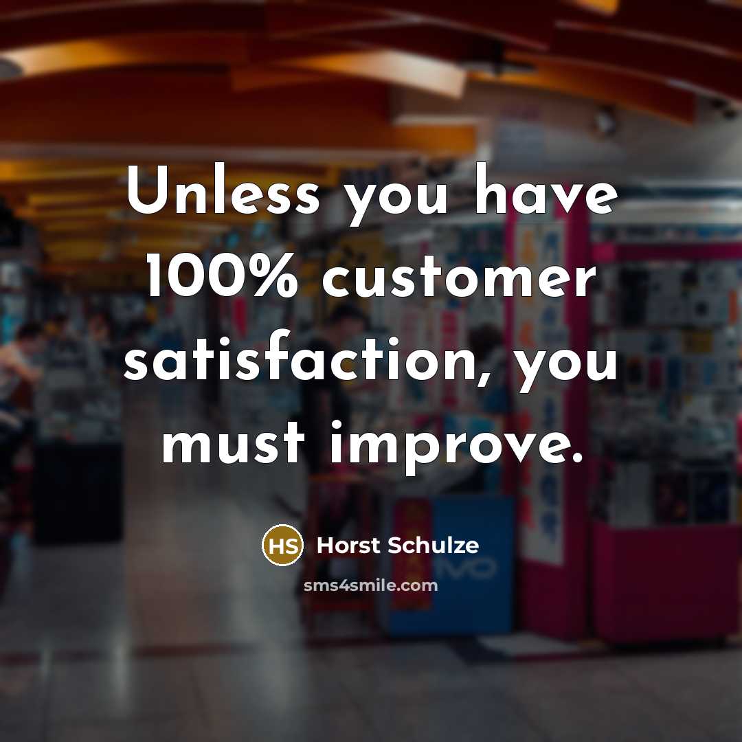 “Unless you have 100% customer satisfaction, you must improve.…” quote by Horst Schulze