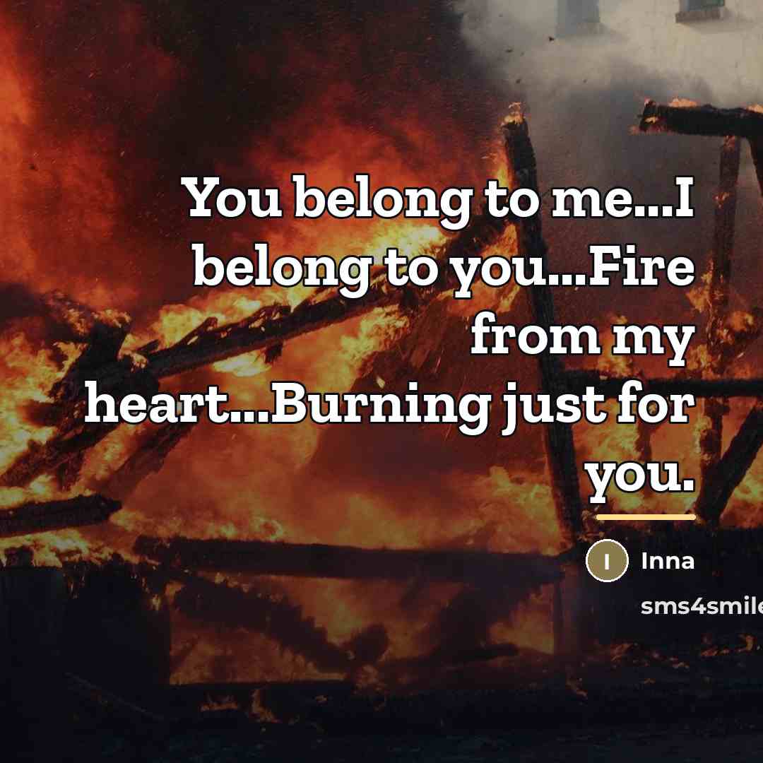 “You belong to me...I belong to you...Fire from my heart...Burning…” quote by Inna