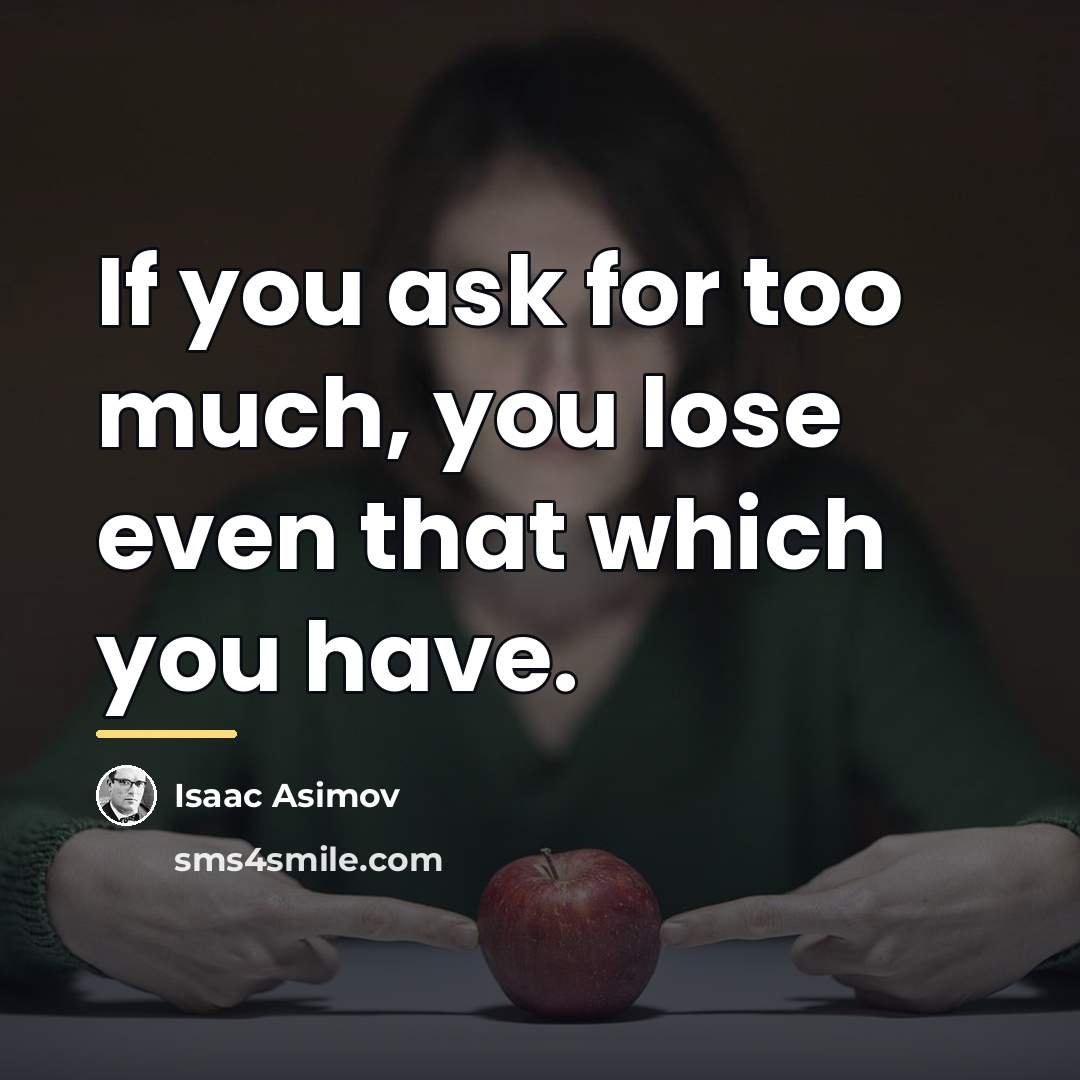 “If you ask for too much, you lose even that…” quote by Isaac Asimov