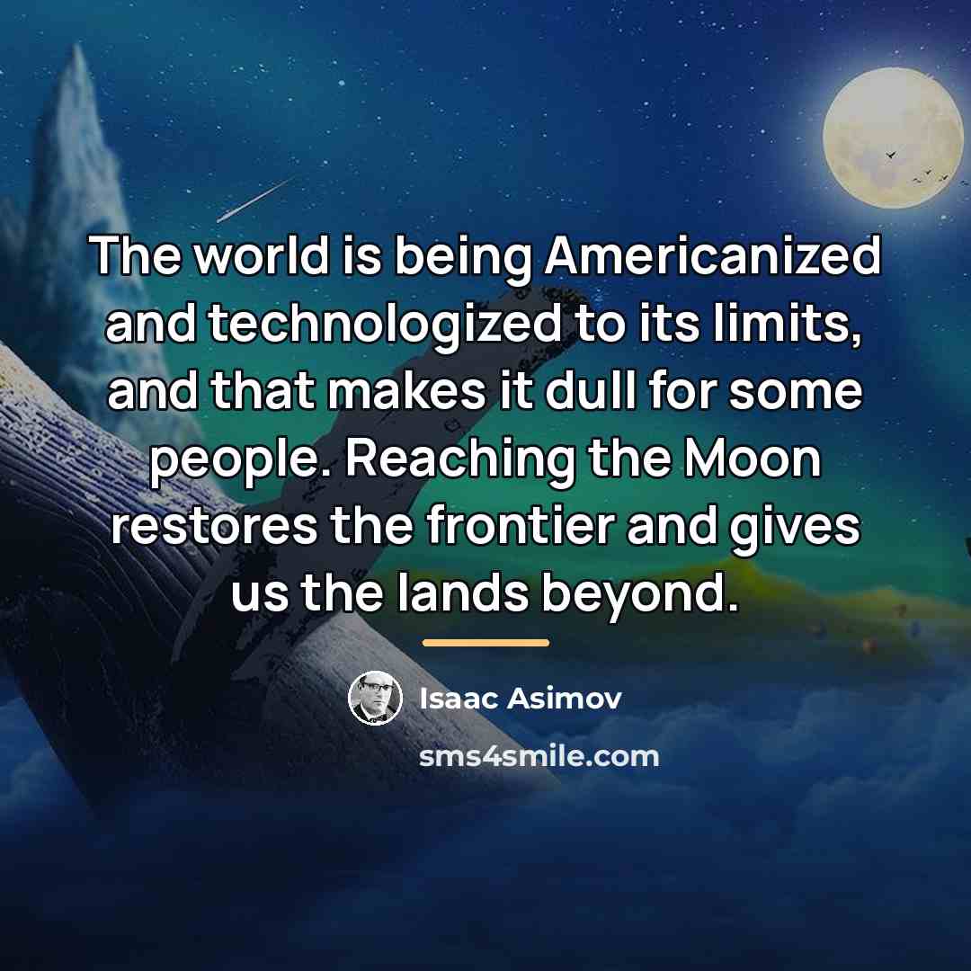 “The world is being Americanized and technologized to its limits,…” quote by Isaac Asimov