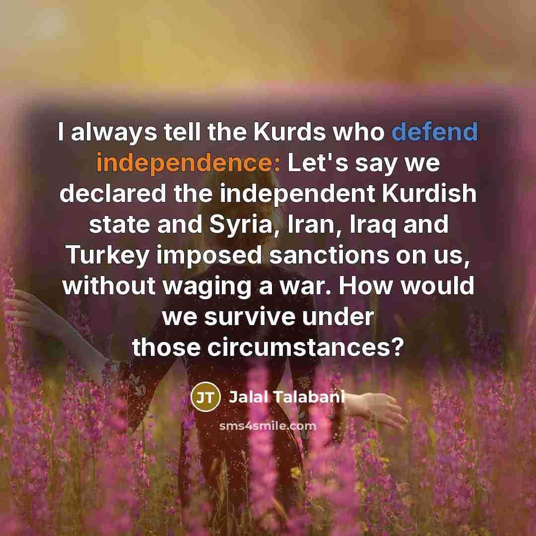 “I always tell the Kurds who defend independence: Let's say…” quote by Jalal Talabani