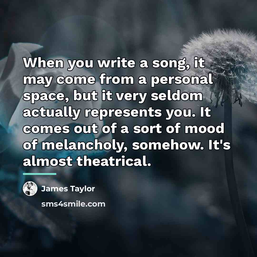 “When you write a song, it may come from a…” quote by James Taylor