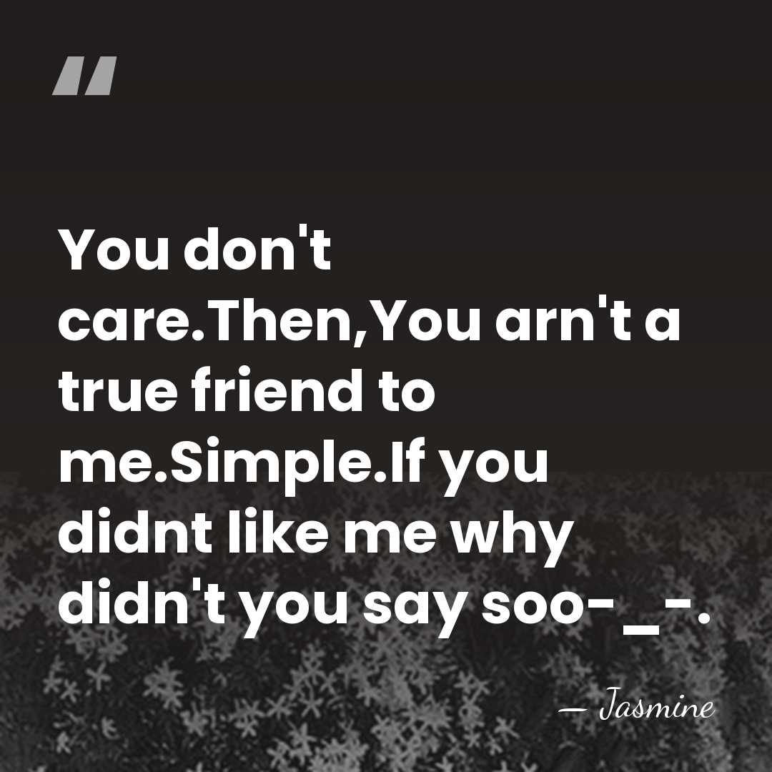 You don't care.Then,You arn't a true friend to me.Simple.If you didnt like&hellip; - Jasmine
