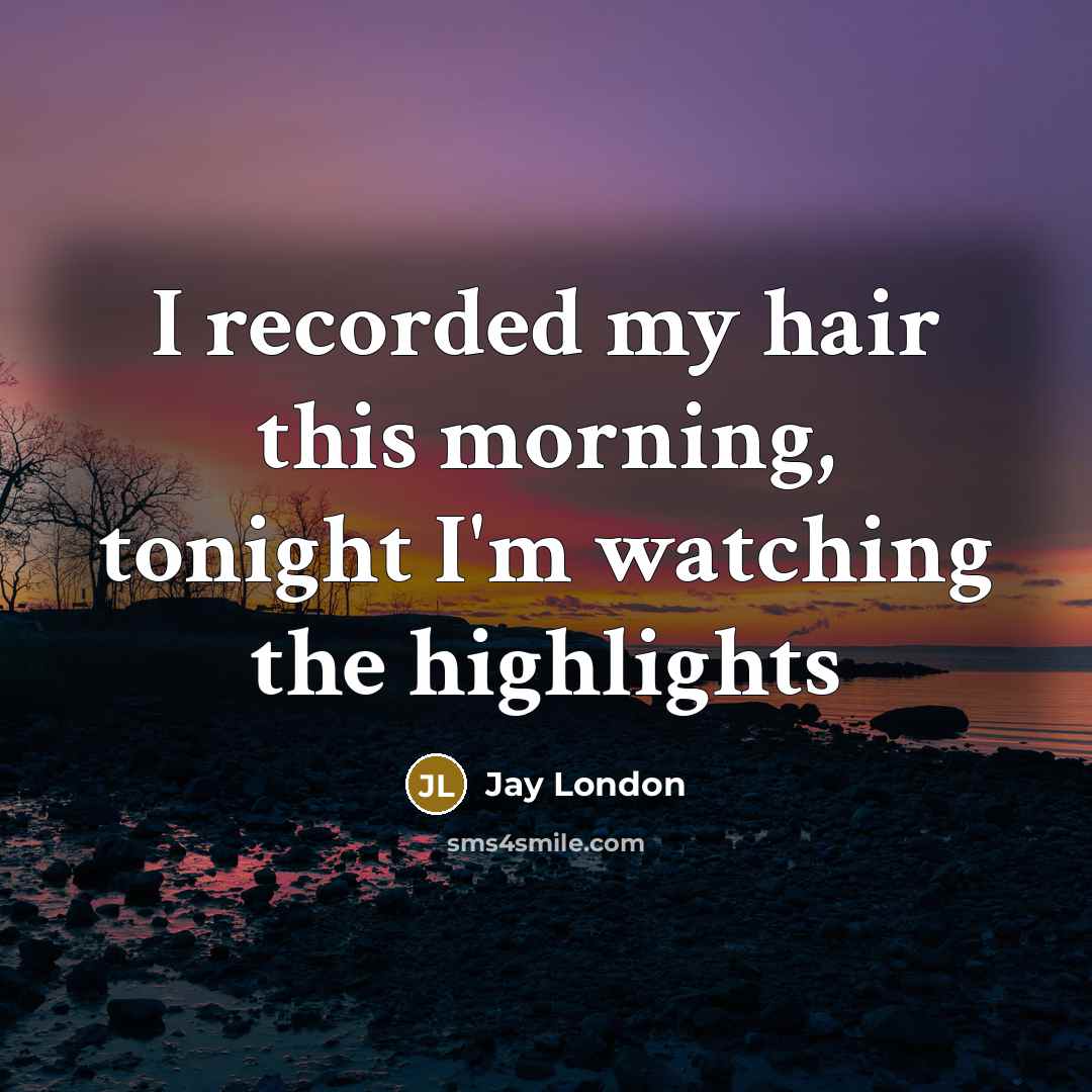 “I recorded my hair this morning, tonight I'm watching the…” quote by Jay London