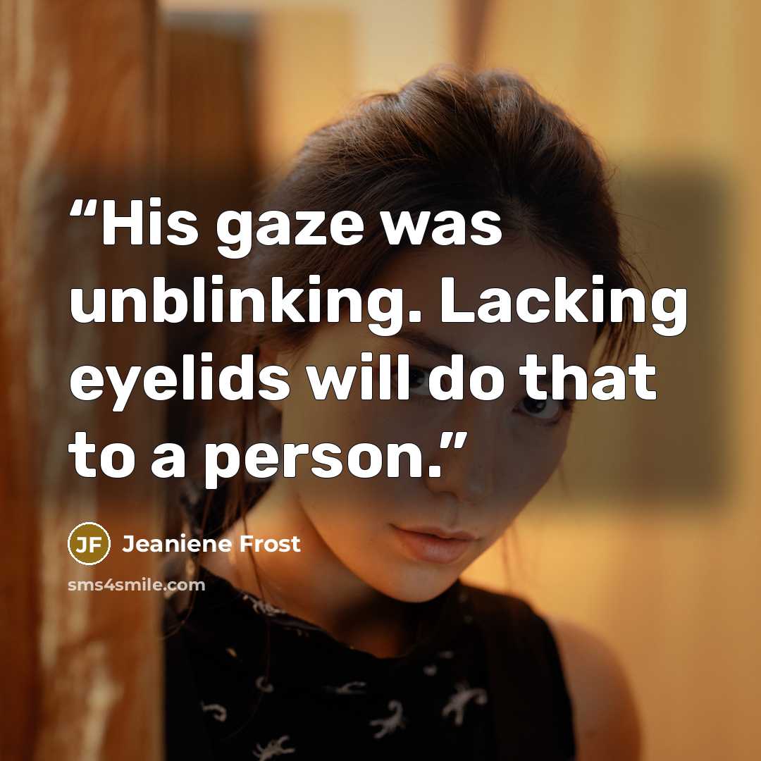 “His gaze was unblinking. Lacking eyelids will do that to a person.” quote by Jeaniene Frost