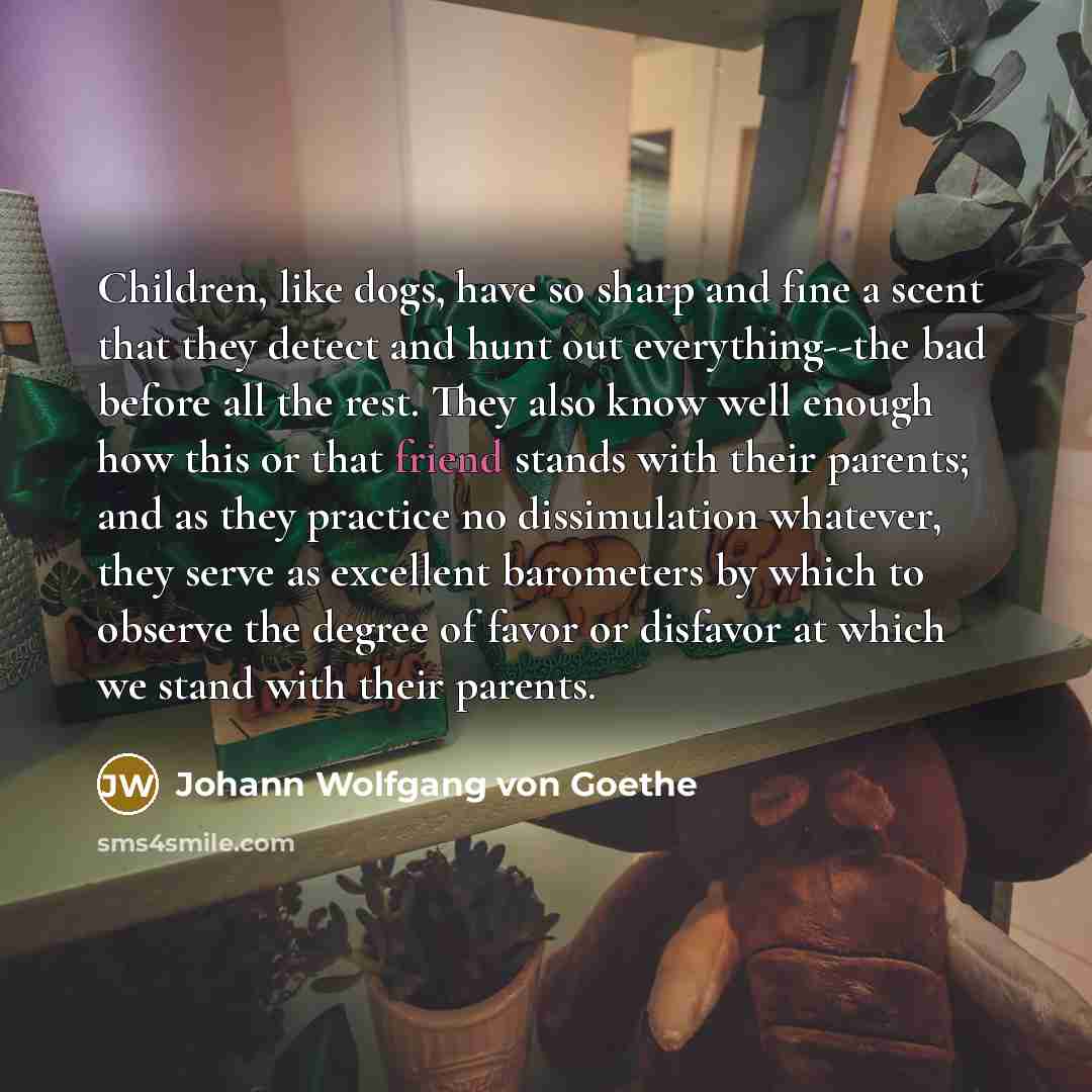 “Children, like dogs, have so sharp and fine a scent…” quote by Johann Wolfgang von Goethe